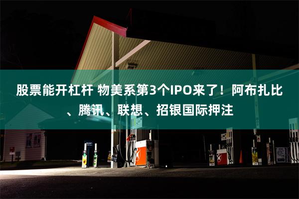 股票能开杠杆 物美系第3个IPO来了！阿布扎比、腾讯、联想、招银国际押注