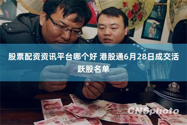 股票配资资讯平台哪个好 港股通6月28日成交活跃股名单