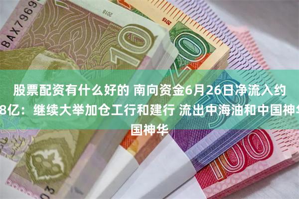 股票配资有什么好的 南向资金6月26日净流入约38亿：继续大举加仓工行和建行 流出中海油和中国神华