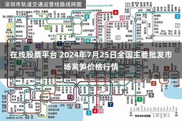 在线股票平台 2024年7月25日全国主要批发市场莴笋价格行情