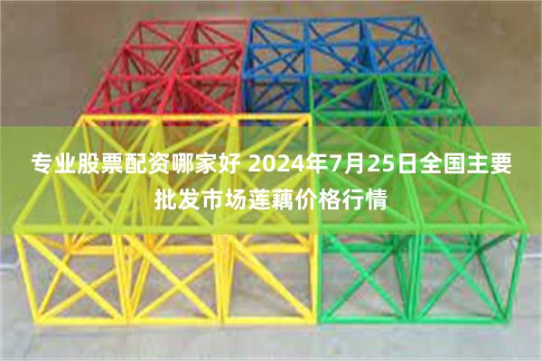 专业股票配资哪家好 2024年7月25日全国主要批发市场莲藕价格行情