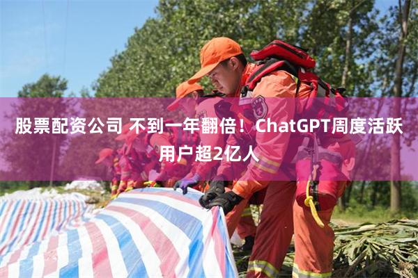 股票配资公司 不到一年翻倍！ChatGPT周度活跃用户超2亿人