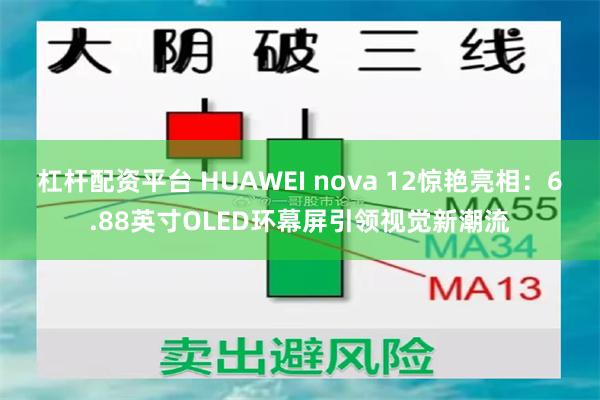 杠杆配资平台 HUAWEI nova 12惊艳亮相：6.88英寸OLED环幕屏引领视觉新潮流