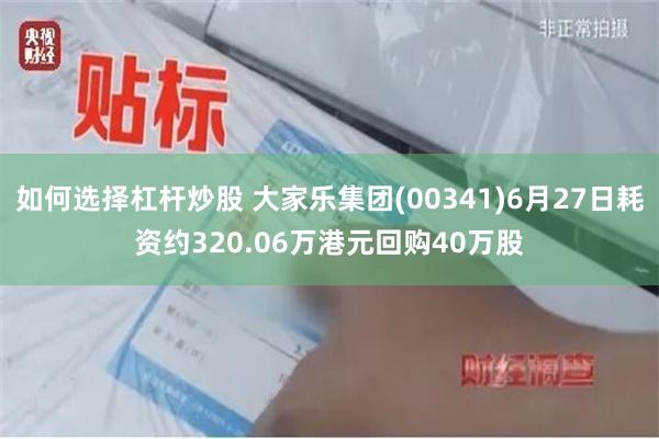 如何选择杠杆炒股 大家乐集团(00341)6月27日耗资约320.06万港元回购40万股