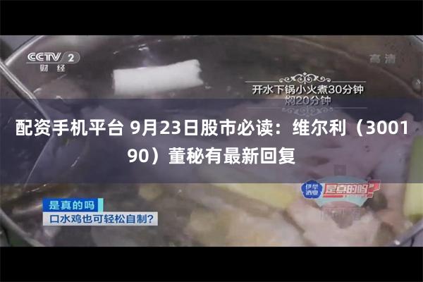 配资手机平台 9月23日股市必读：维尔利（300190）董秘有最新回复