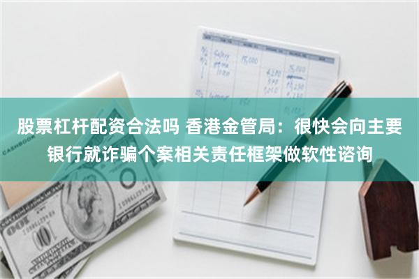 股票杠杆配资合法吗 香港金管局：很快会向主要银行就诈骗个案相关责任框架做软性谘询