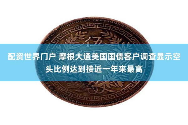 配资世界门户 摩根大通美国国债客户调查显示空头比例达到接近一年来最高