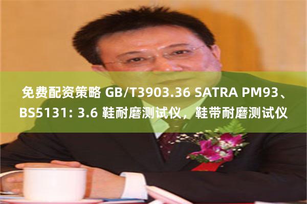 免费配资策略 GB/T3903.36 SATRA PM93、BS5131: 3.6 鞋耐磨测试仪，鞋带耐磨测试仪