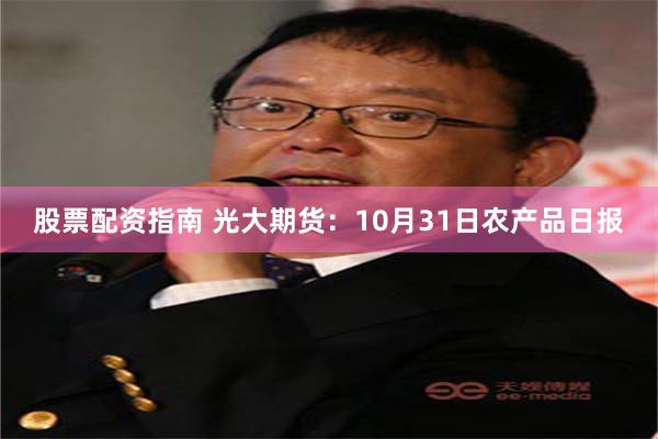 股票配资指南 光大期货：10月31日农产品日报