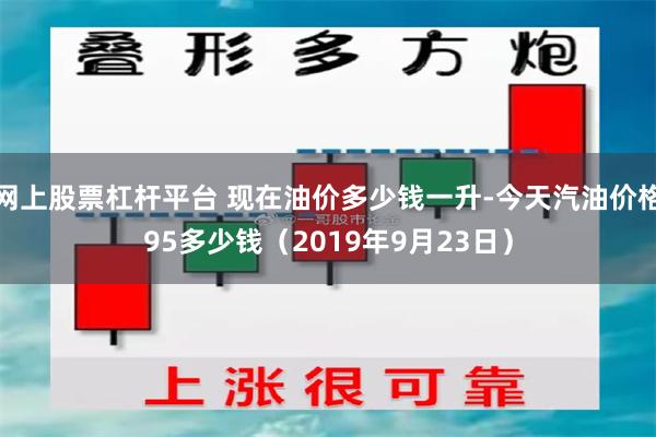 网上股票杠杆平台 现在油价多少钱一升-今天汽油价格95多少钱（2019年9月23日）