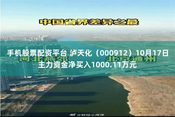 手机股票配资平台 泸天化（000912）10月17日主力资金净买入1000.11万元