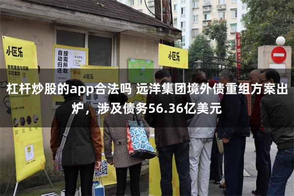 杠杆炒股的app合法吗 远洋集团境外债重组方案出炉，涉及债务56.36亿美元