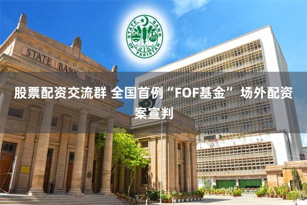 股票配资交流群 全国首例“FOF基金” 场外配资案宣判