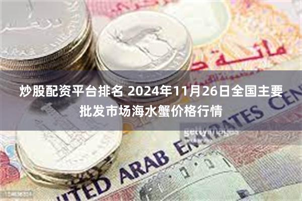 炒股配资平台排名 2024年11月26日全国主要批发市场海水蟹价格行情