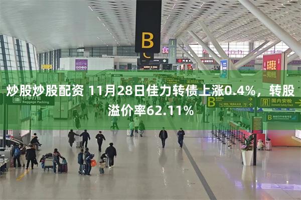 炒股炒股配资 11月28日佳力转债上涨0.4%，转股溢价率62.11%