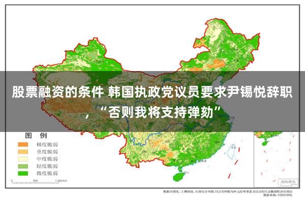 股票融资的条件 韩国执政党议员要求尹锡悦辞职，“否则我将支持弹劾”