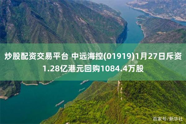 炒股配资交易平台 中远海控(01919)1月27日斥资1.28亿港元回购1084.4万股